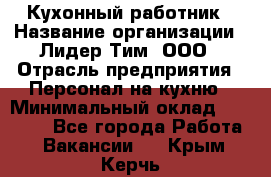 Кухонный работник › Название организации ­ Лидер Тим, ООО › Отрасль предприятия ­ Персонал на кухню › Минимальный оклад ­ 30 000 - Все города Работа » Вакансии   . Крым,Керчь